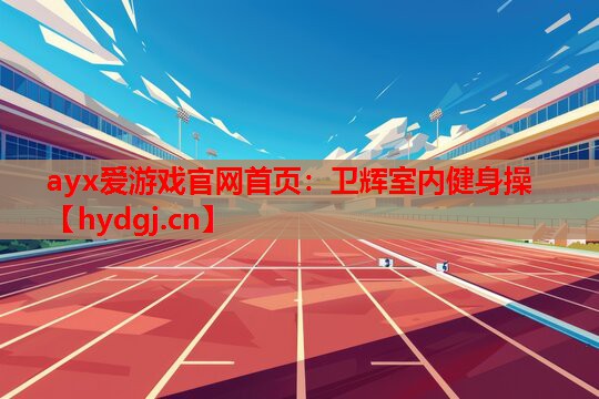 ayx爱游戏官网首页：卫辉室内健身操