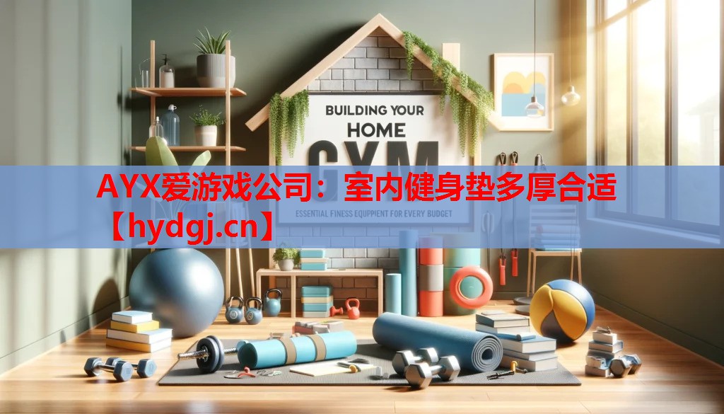 AYX爱游戏公司：室内健身垫多厚合适