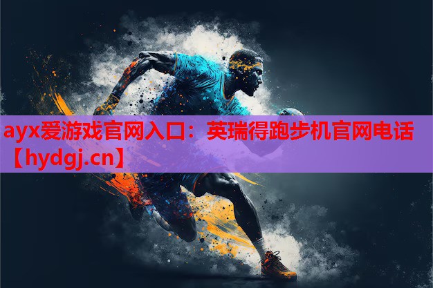 ayx爱游戏官网入口：英瑞得跑步机官网电话
