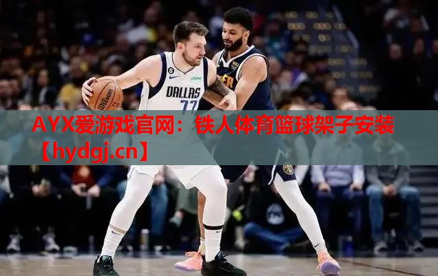 AYX爱游戏官网：铁人体育篮球架子安装