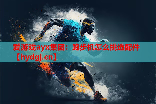 爱游戏ayx集团：跑步机怎么挑选配件