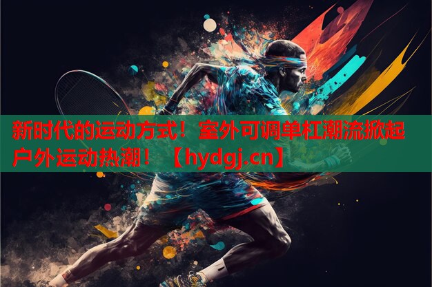 新时代的运动方式！室外可调单杠潮流掀起户外运动热潮！