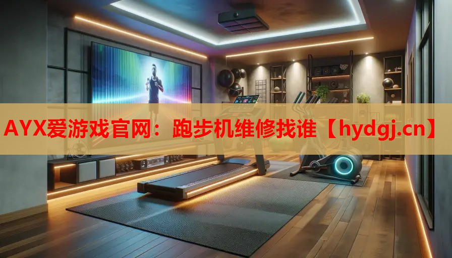 AYX爱游戏官网：跑步机维修找谁