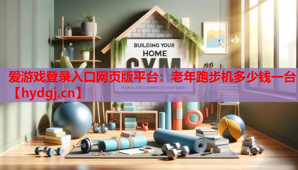 爱游戏登录入口网页版平台：老年跑步机多少钱一台