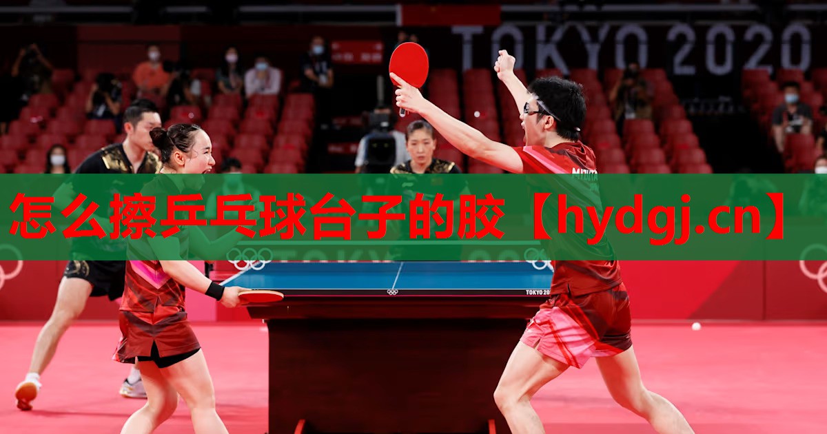 怎么擦乒乓球台子的胶 怎么擦乒乓球台子的胶
