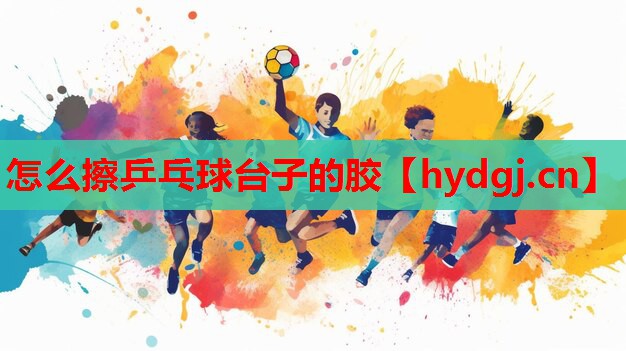 怎么擦乒乓球台子的胶 怎么擦乒乓球台子的胶