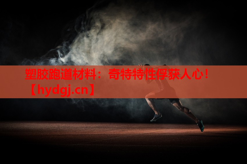 塑胶跑道材料:奇特特性俘获人心! 塑胶跑道材料:奇特特性俘获人心!