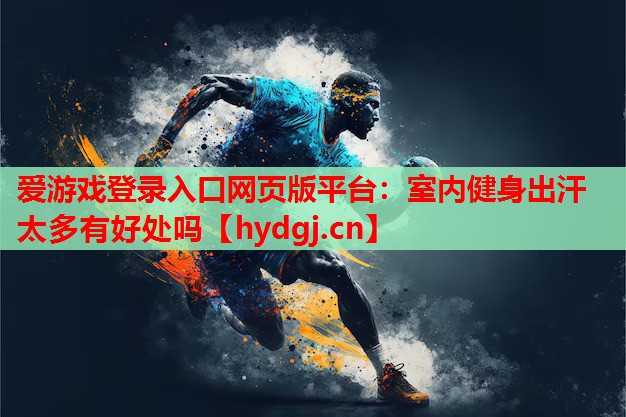 室内健身出汗太多有好处吗 室内健身出汗太多有好处吗