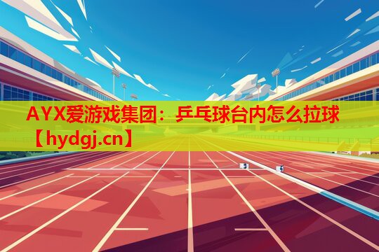乒乓球台内怎么拉球 乒乓球台内怎么拉球