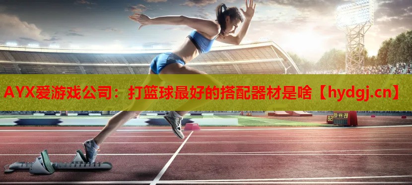 打篮球最好的搭配器材是啥 打篮球最好的搭配器材是啥