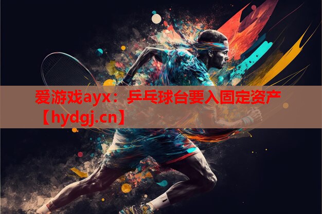 乒乓球台要入固定资产 乒乓球台要入固定资产