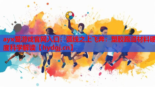 弧线之上飞奔:塑胶跑道材料硬度科学解读 弧线之上飞奔:塑胶跑道材料硬度科学解读