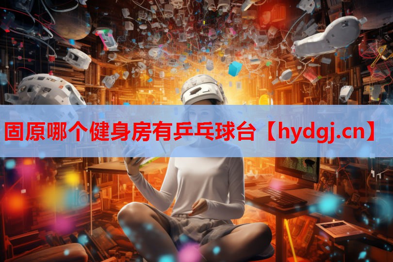 固原哪个健身房有乒乓球台 固原哪个健身房有乒乓球台