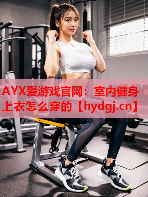 室内健身上衣怎么穿的 室内健身上衣怎么穿的