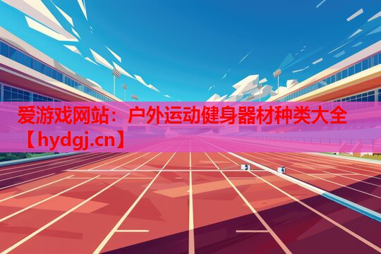 户外运动健身器材种类大全 户外运动健身器材种类大全