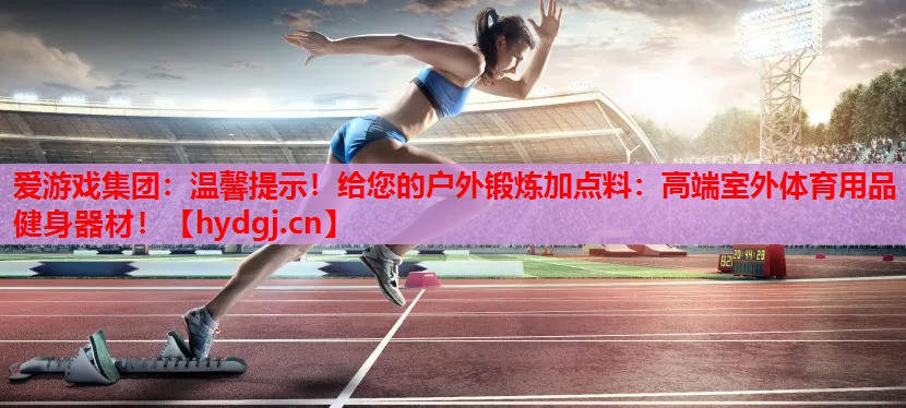 温馨提示!给您的户外锻炼加点料:高端室外体育用品健身器材! 温馨提示!给您的户外锻炼加点料:高端室外体育用品健身器材!