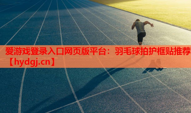 羽毛球拍护框贴推荐 羽毛球拍护框贴推荐