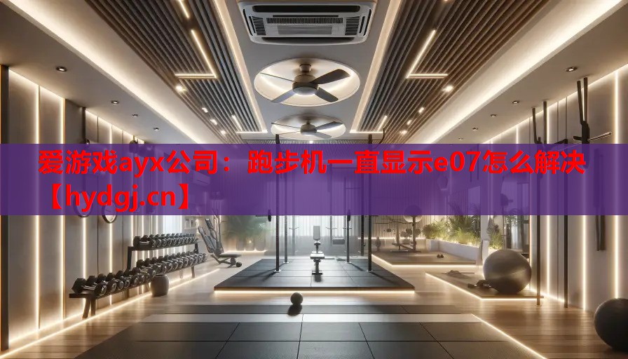 跑步机一直显示e07怎么解决 跑步机一直显示e07怎么解决