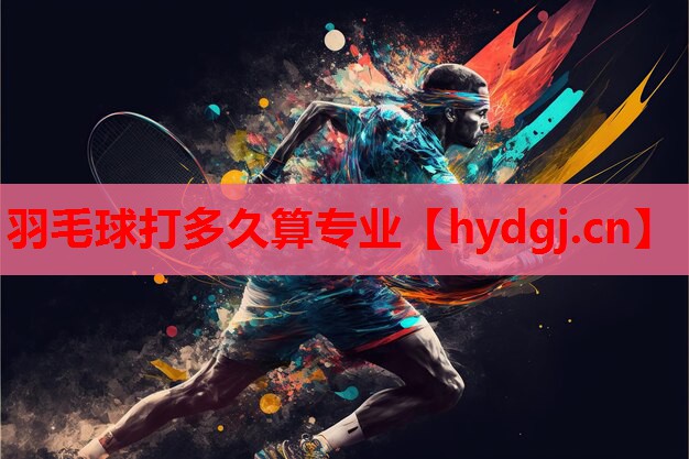 羽毛球打多久算专业 羽毛球打多久算专业