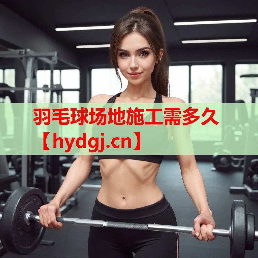 羽毛球场地施工需多久 羽毛球场地施工需多久