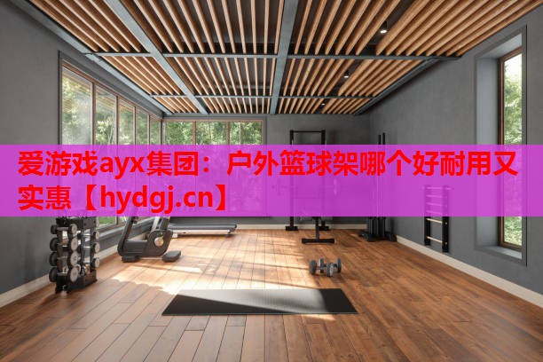 户外篮球架哪个好耐用又实惠 户外篮球架哪个好耐用又实惠