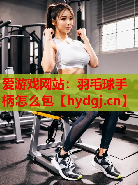 羽毛球手柄怎么包 羽毛球手柄怎么包