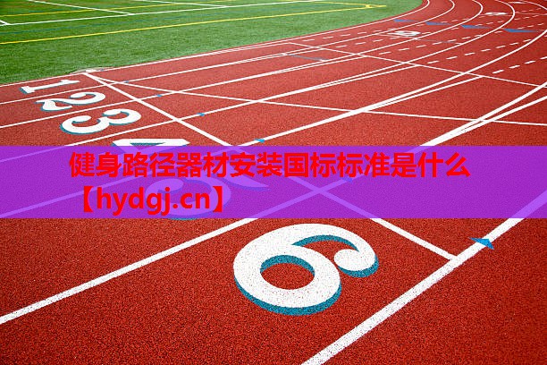 健身路径器材安装国标标准是什么 健身路径器材安装国标标准是什么