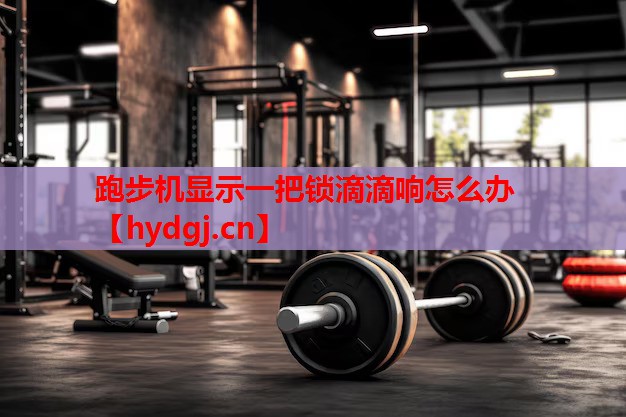 跑步机显示一把锁滴滴响怎么办 跑步机显示一把锁滴滴响怎么办