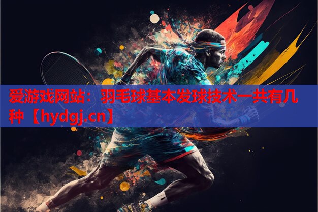 羽毛球基本发球技术一共有几种 羽毛球基本发球技术一共有几种