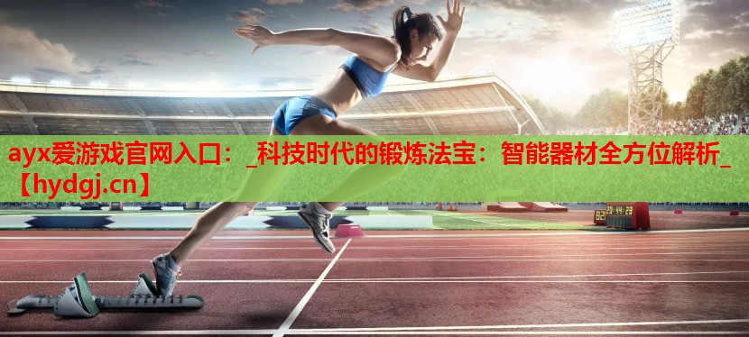 _科技时代的锻炼法宝:智能器材全方位解析_ _科技时代的锻炼法宝:智能器材全方位解析_
