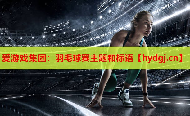 羽毛球赛主题和标语 羽毛球赛主题和标语
