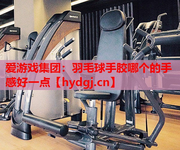 羽毛球手胶哪个的手感好一点 羽毛球手胶哪个的手感好一点