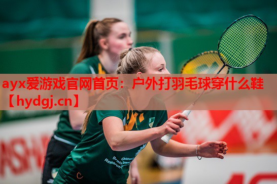 户外打羽毛球穿什么鞋 户外打羽毛球穿什么鞋