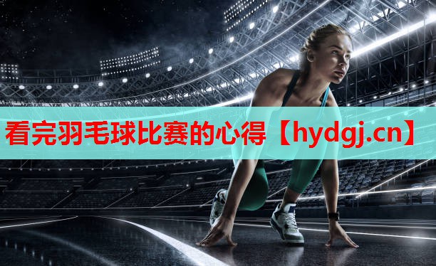 看完羽毛球比赛的心得 看完羽毛球比赛的心得