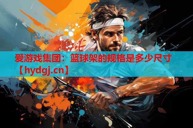 篮球架的规格是多少尺寸 篮球架的规格是多少尺寸