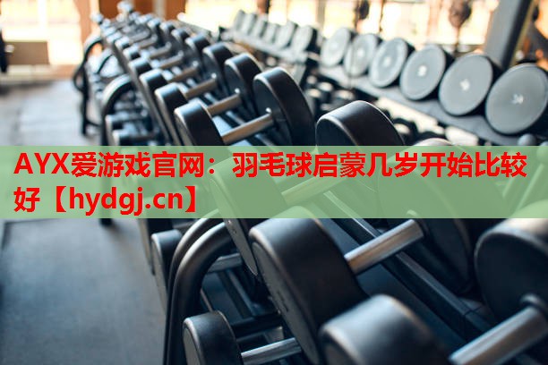 羽毛球启蒙几岁开始比较好 羽毛球启蒙几岁开始比较好