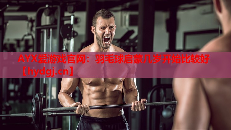 羽毛球启蒙几岁开始比较好 羽毛球启蒙几岁开始比较好